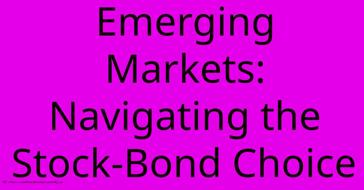 Emerging Markets: Navigating The Stock-Bond Choice