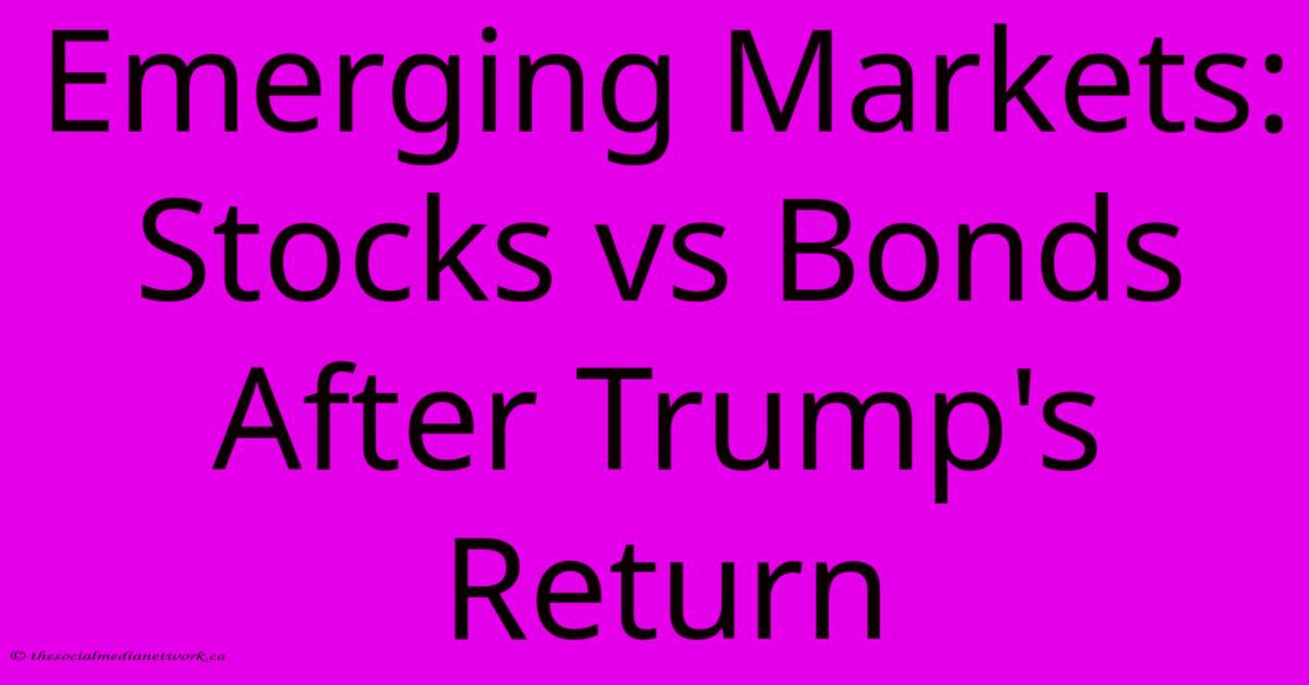 Emerging Markets: Stocks Vs Bonds After Trump's Return