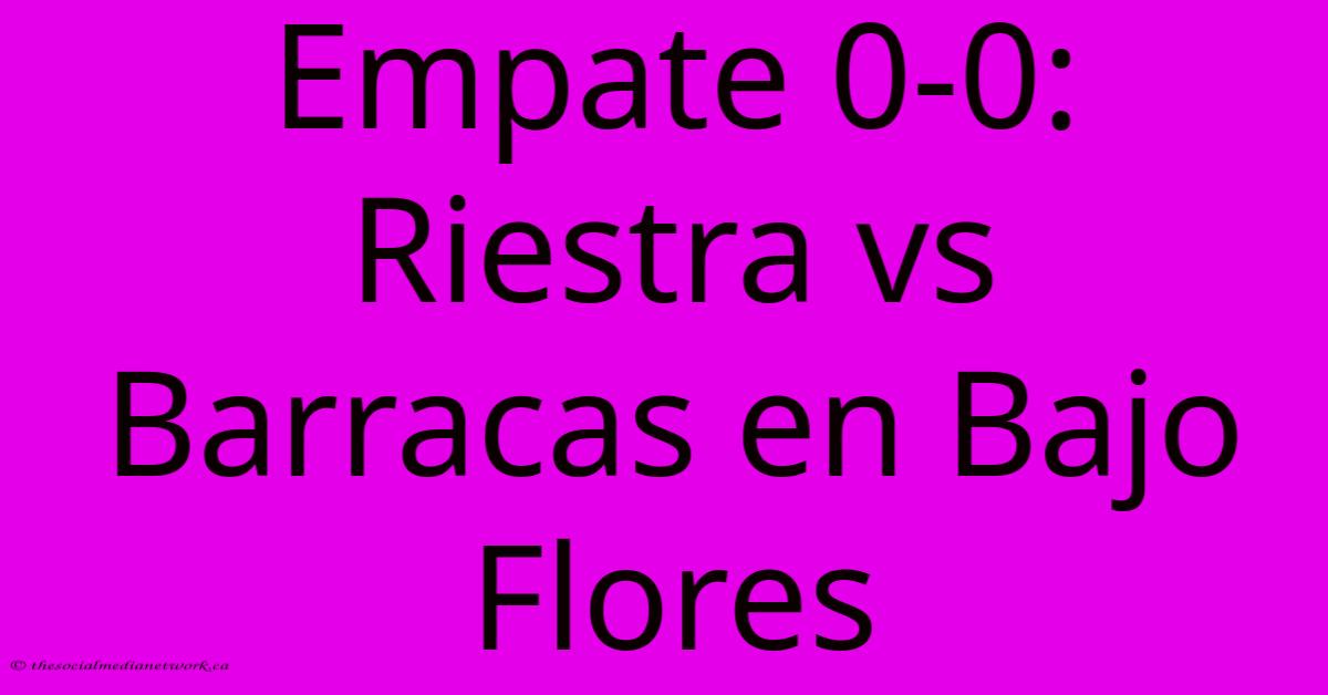Empate 0-0: Riestra Vs Barracas En Bajo Flores Empate 0-0: Riestra Vs Barracas En Bajo Flores