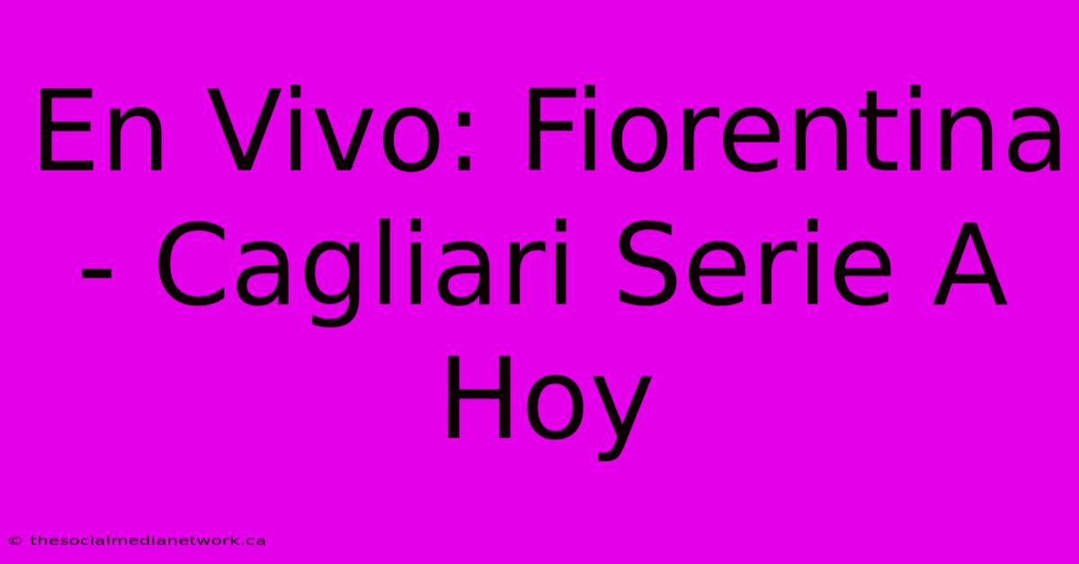 En Vivo: Fiorentina - Cagliari Serie A Hoy