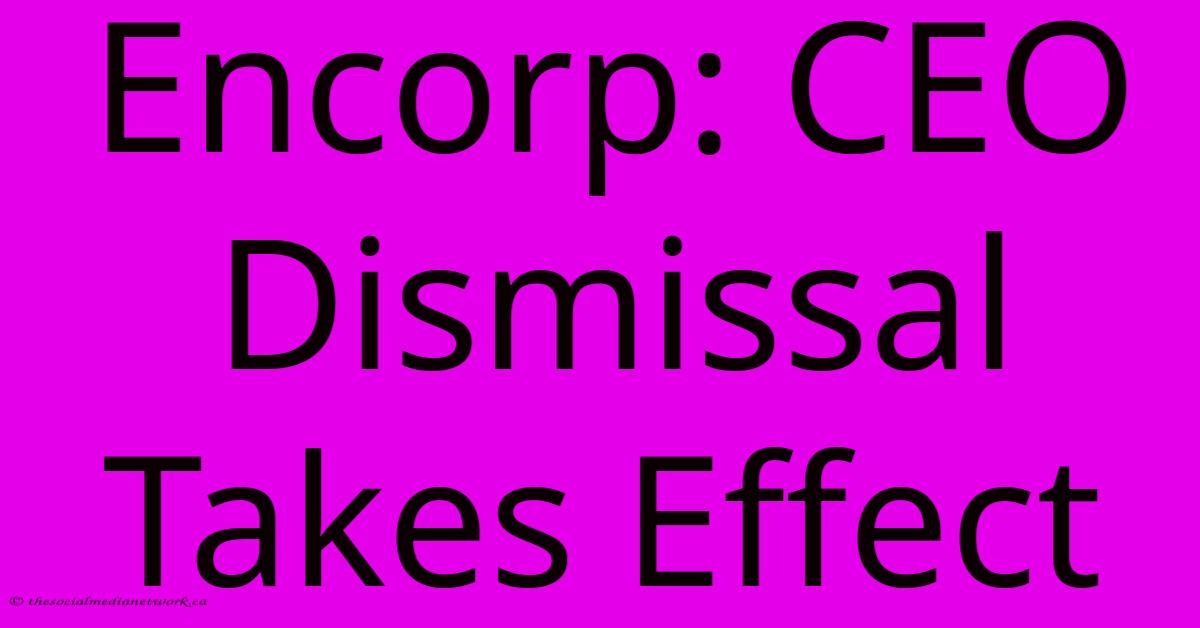 Encorp: CEO Dismissal Takes Effect