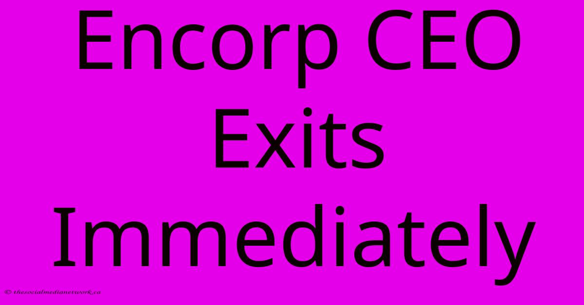 Encorp CEO Exits Immediately