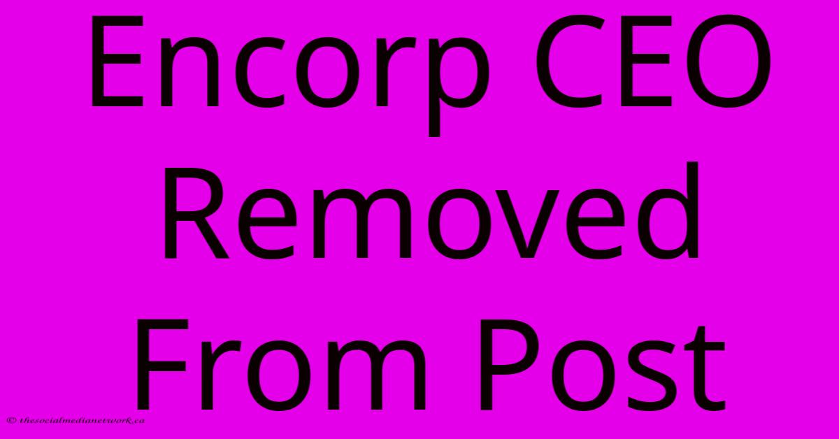 Encorp CEO Removed From Post