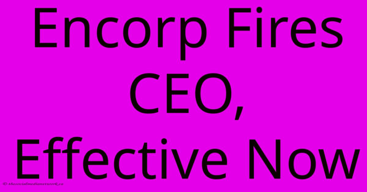 Encorp Fires CEO, Effective Now