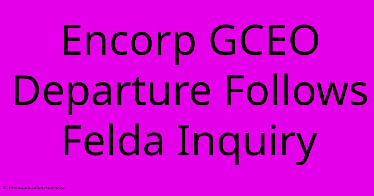 Encorp GCEO Departure Follows Felda Inquiry