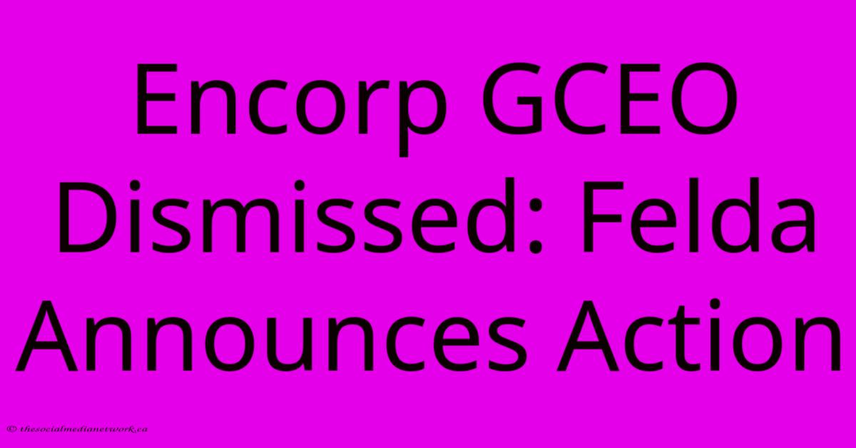 Encorp GCEO Dismissed: Felda Announces Action