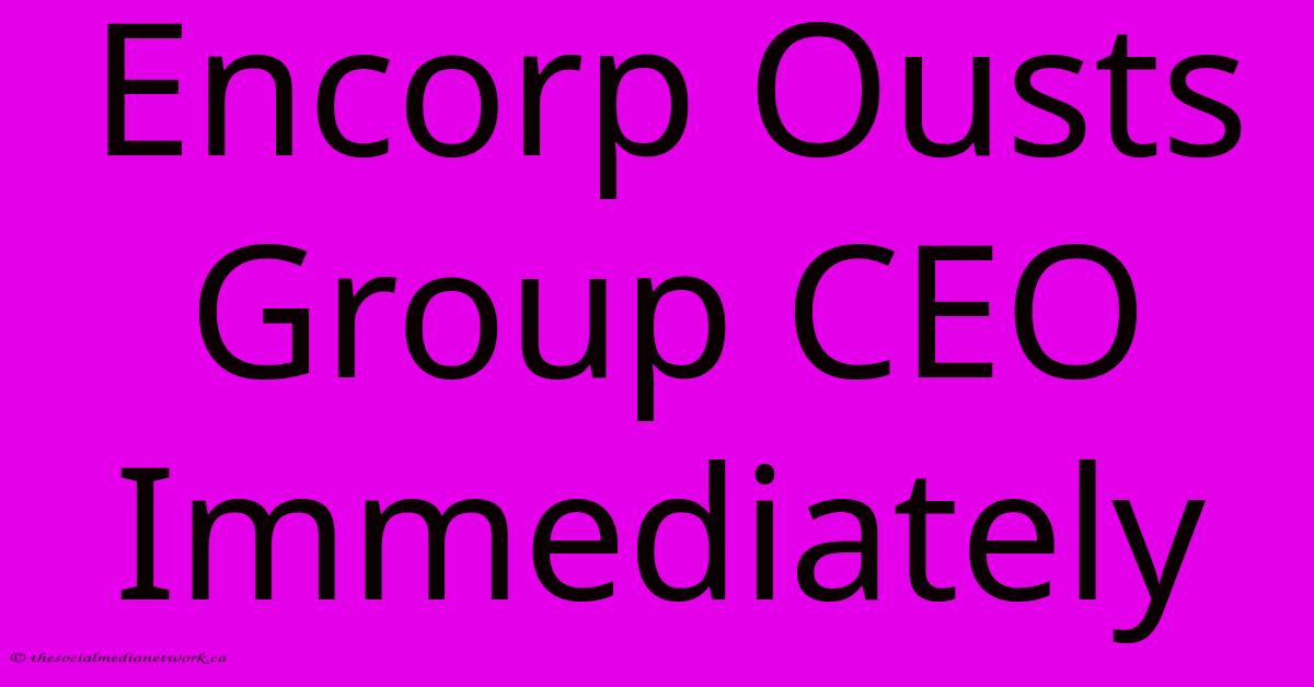 Encorp Ousts Group CEO Immediately