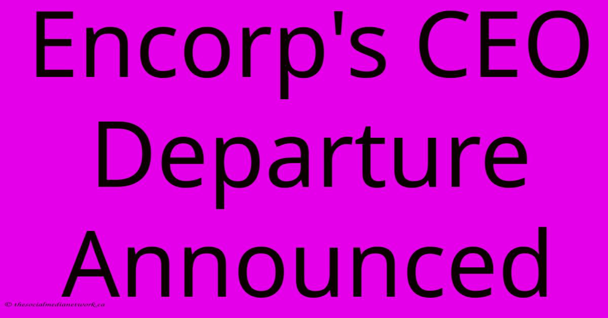 Encorp's CEO Departure Announced