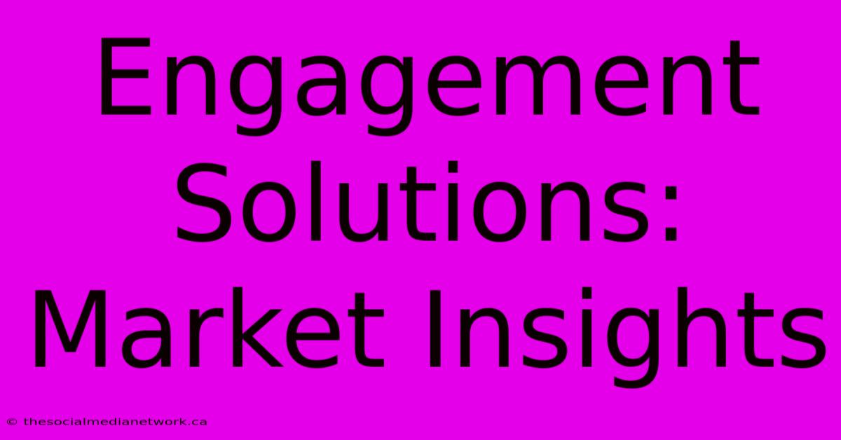 Engagement Solutions: Market Insights