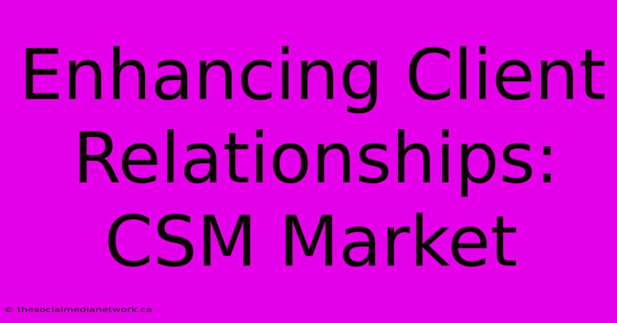 Enhancing Client Relationships: CSM Market