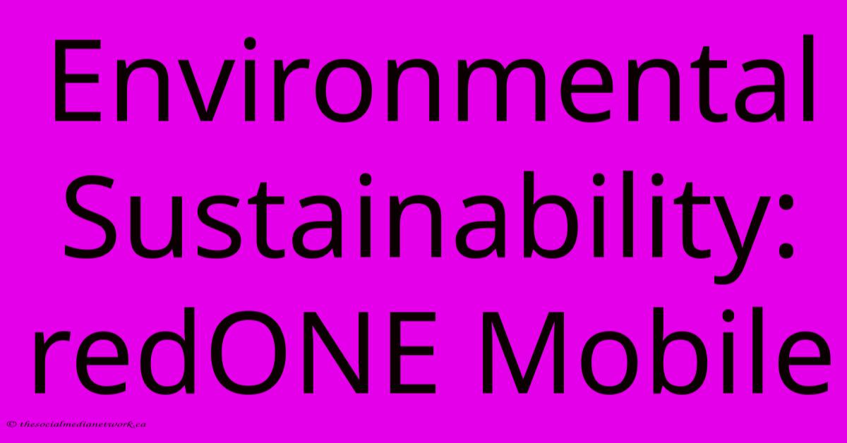 Environmental Sustainability: RedONE Mobile Environmental Sustainability: RedONE Mobile