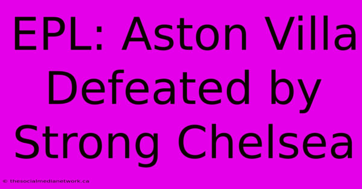 EPL: Aston Villa Defeated By Strong Chelsea