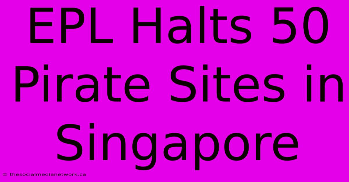 EPL Halts 50 Pirate Sites In Singapore