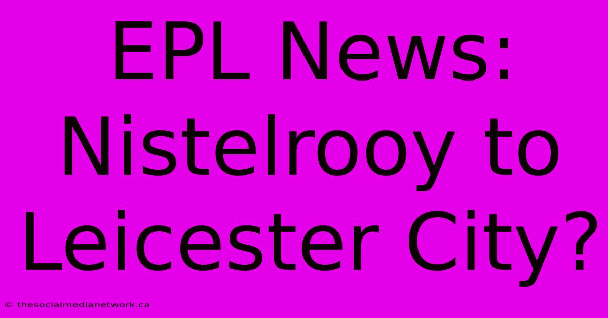 EPL News: Nistelrooy To Leicester City?