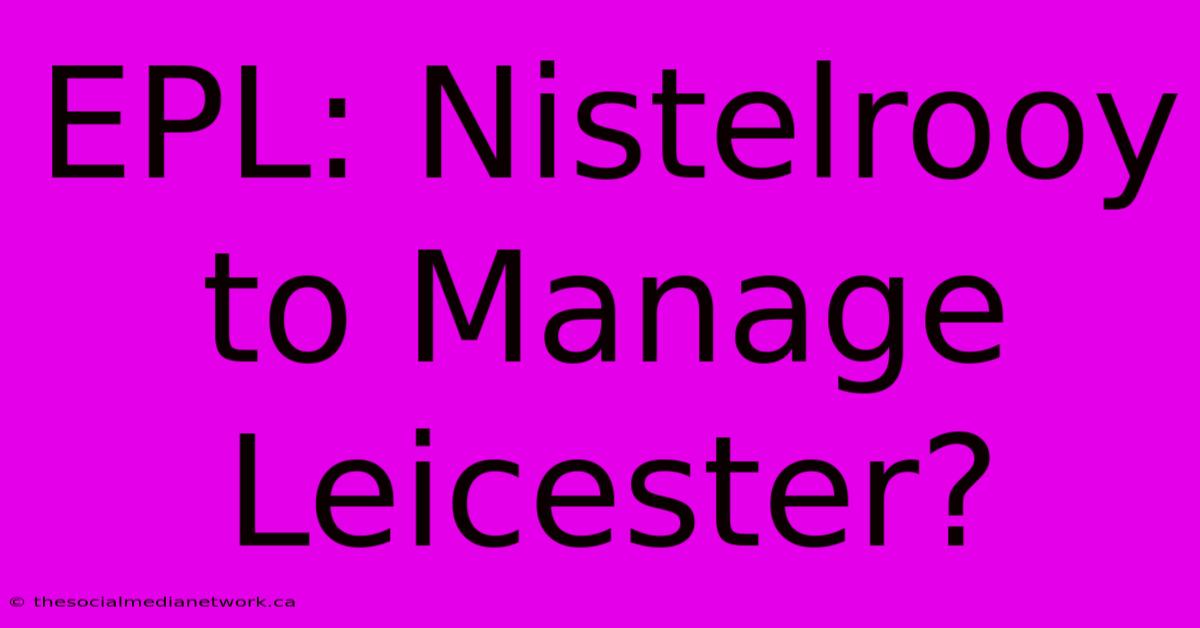 EPL: Nistelrooy To Manage Leicester?