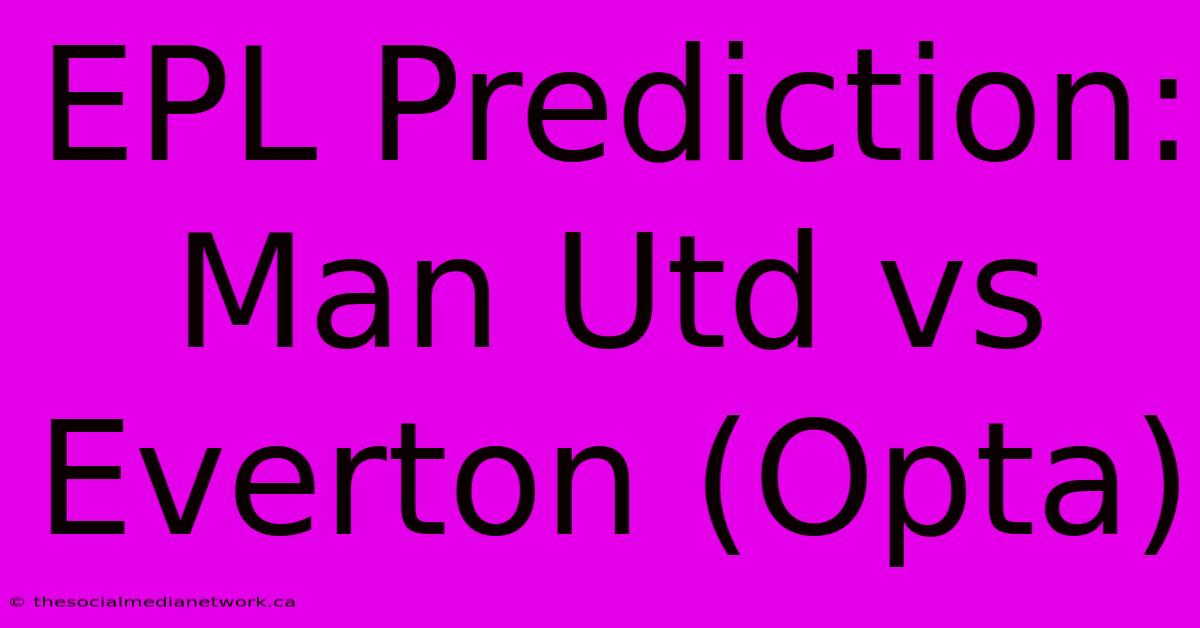 EPL Prediction: Man Utd Vs Everton (Opta)