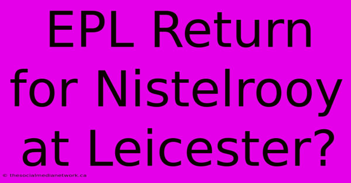 EPL Return For Nistelrooy At Leicester?