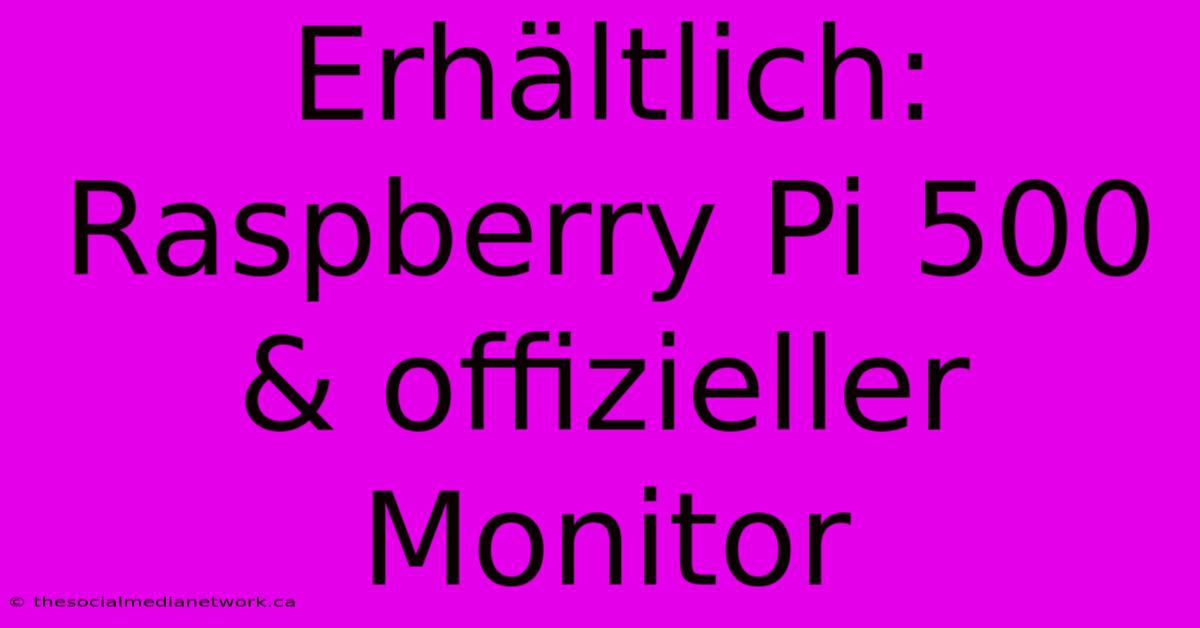 Erhältlich: Raspberry Pi 500 & Offizieller Monitor