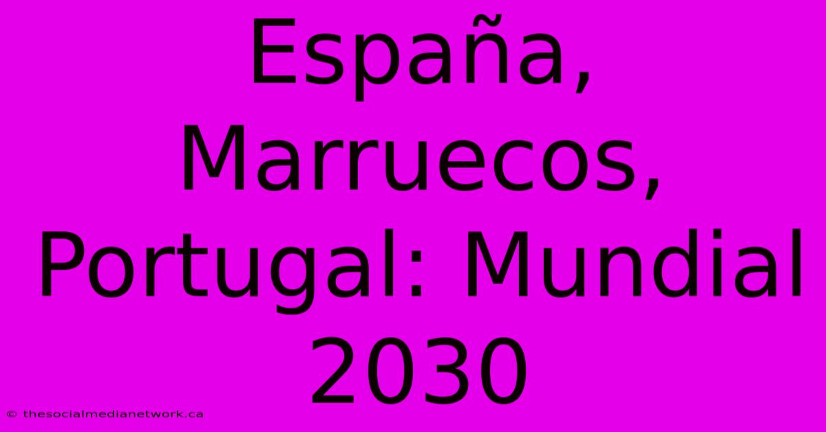 España, Marruecos, Portugal: Mundial 2030