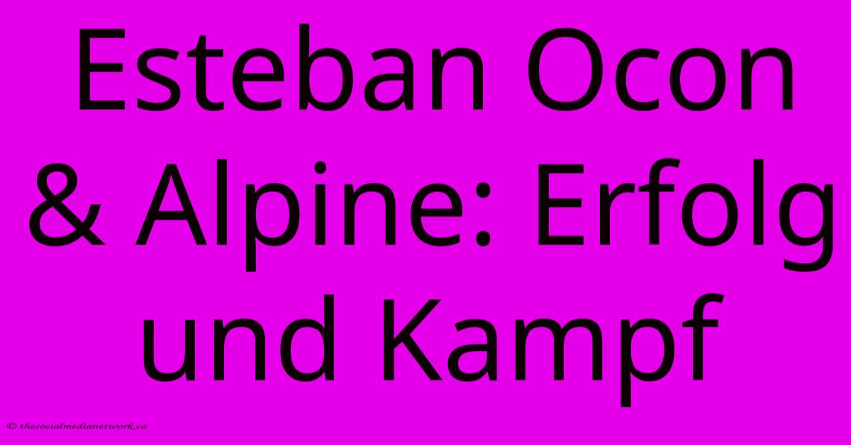Esteban Ocon & Alpine: Erfolg Und Kampf Esteban Ocon & Alpine: Erfolg Und Kampf