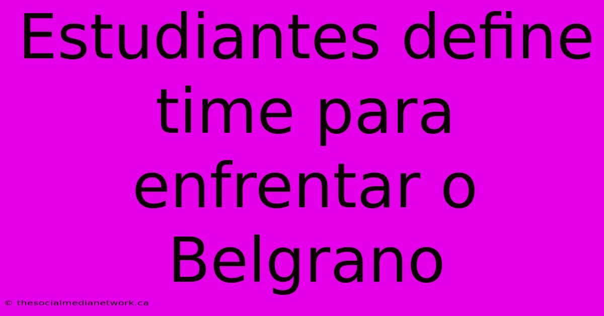 Estudiantes Define Time Para Enfrentar O Belgrano