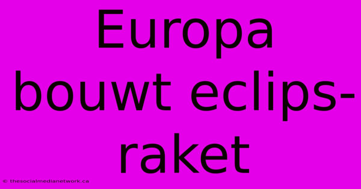 Europa Bouwt Eclips-raket