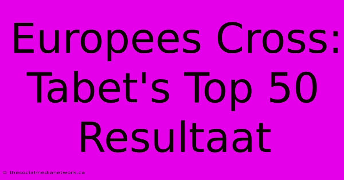 Europees Cross: Tabet's Top 50 Resultaat