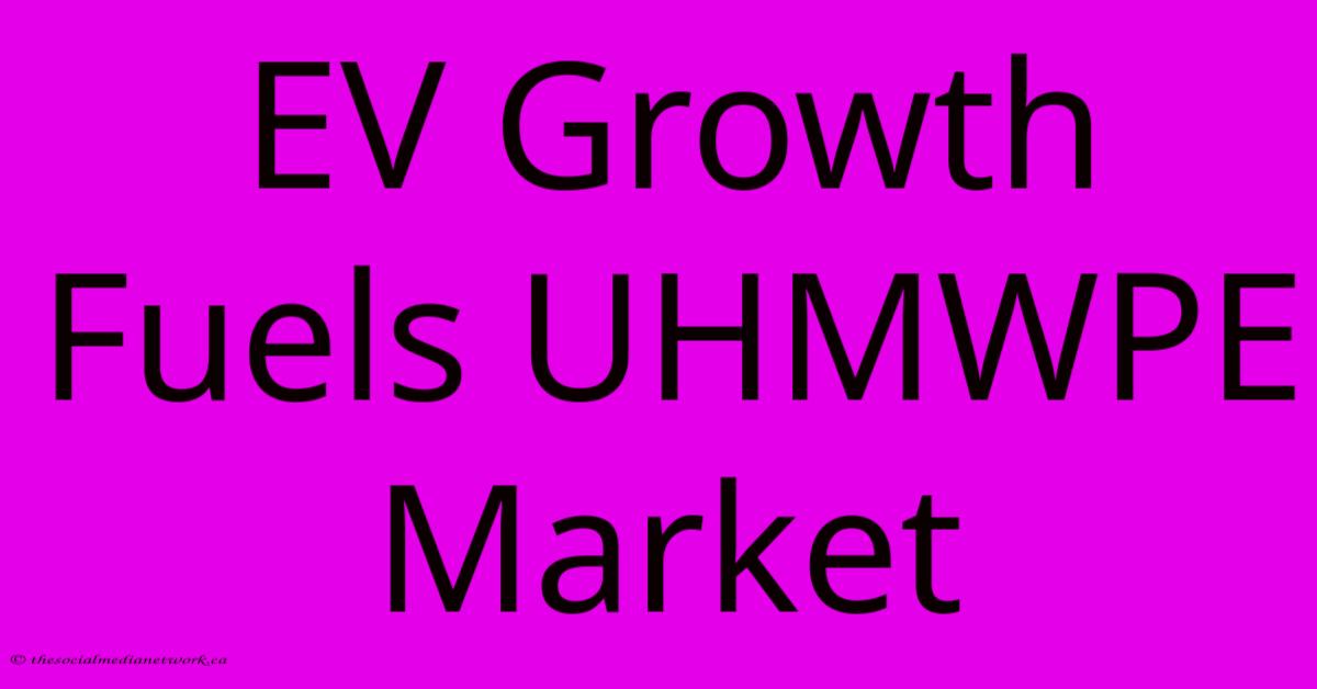 EV Growth Fuels UHMWPE Market EV Growth Fuels UHMWPE Market