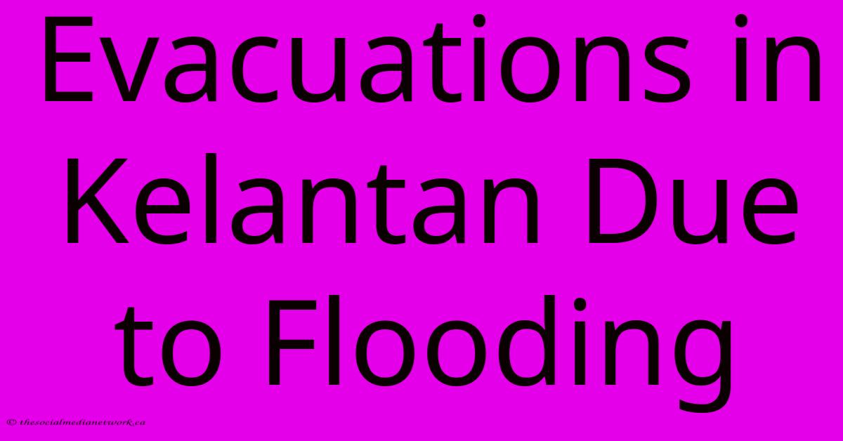 Evacuations In Kelantan Due To Flooding Evacuations In Kelantan Due To Flooding