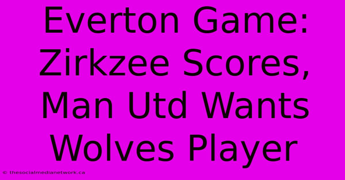 Everton Game: Zirkzee Scores, Man Utd Wants Wolves Player