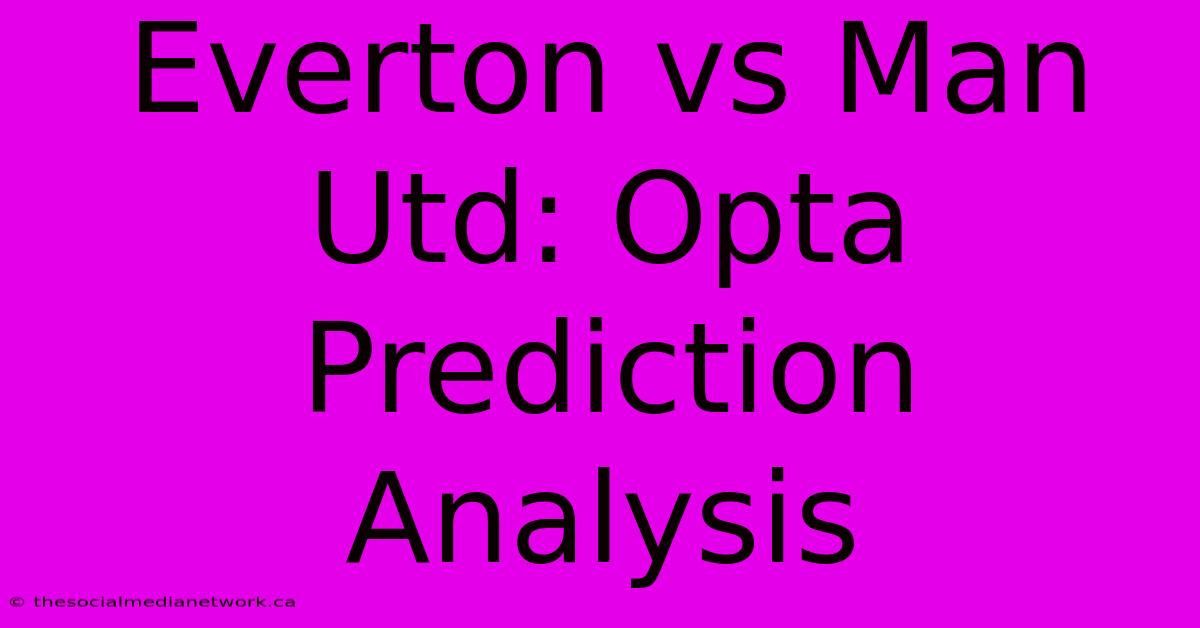 Everton Vs Man Utd: Opta Prediction Analysis