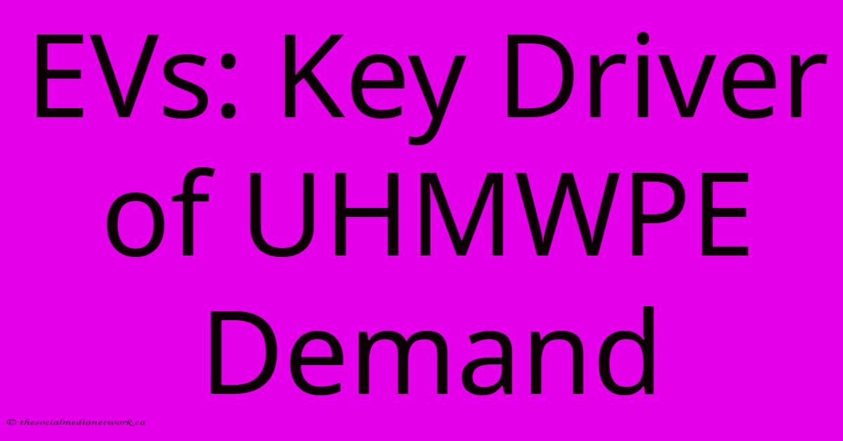 EVs: Key Driver Of UHMWPE Demand EVs: Key Driver Of UHMWPE Demand