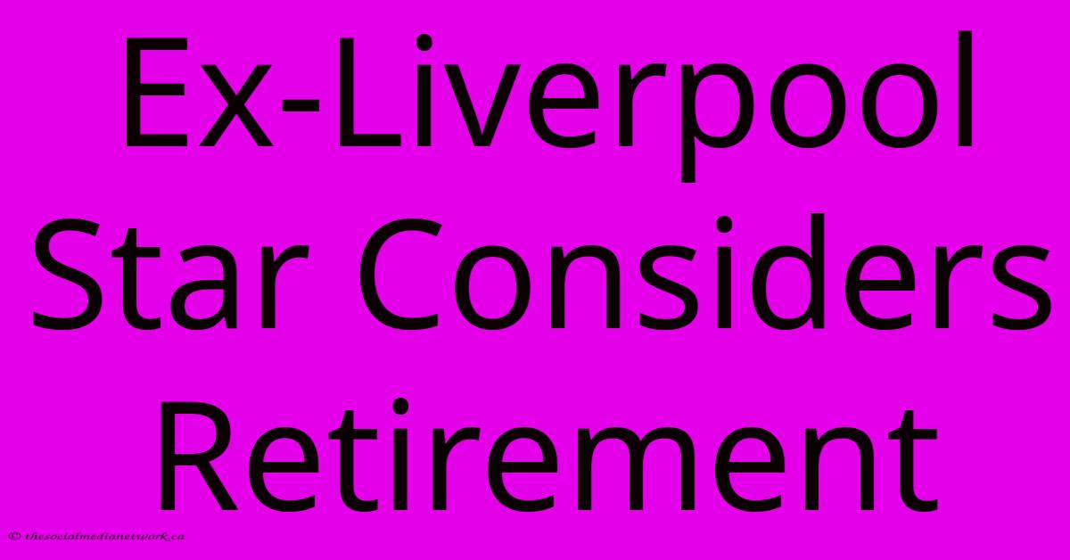 Ex-Liverpool Star Considers Retirement