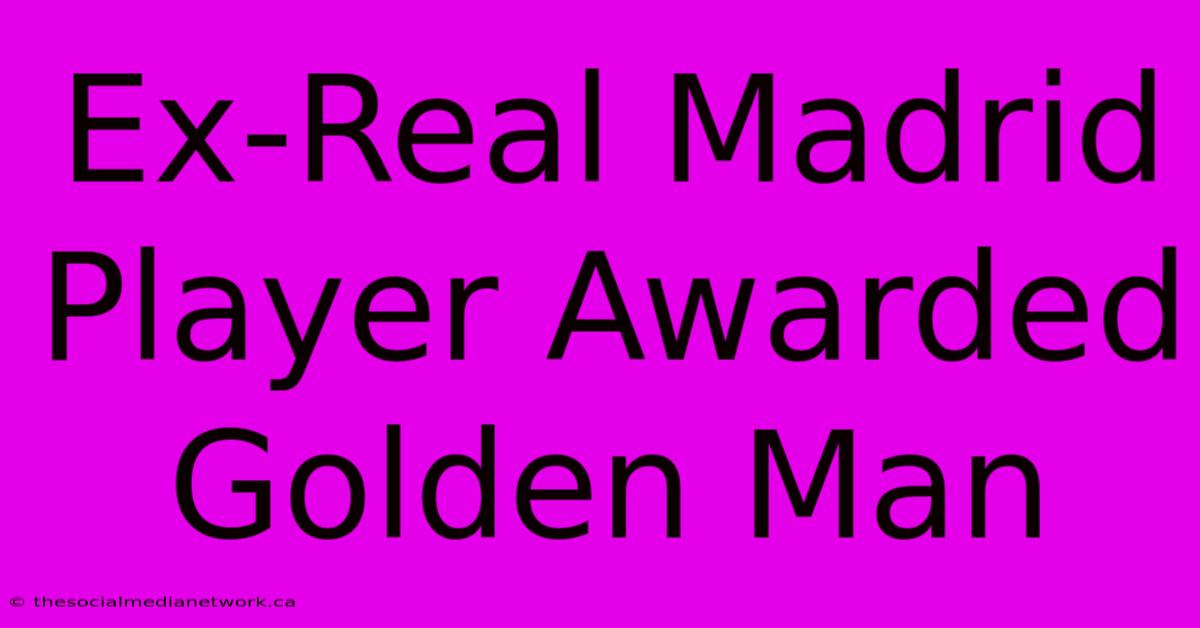 Ex-Real Madrid Player Awarded Golden Man