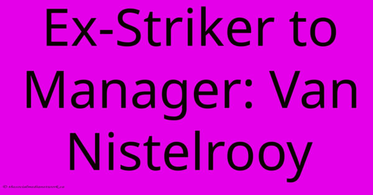 Ex-Striker To Manager: Van Nistelrooy