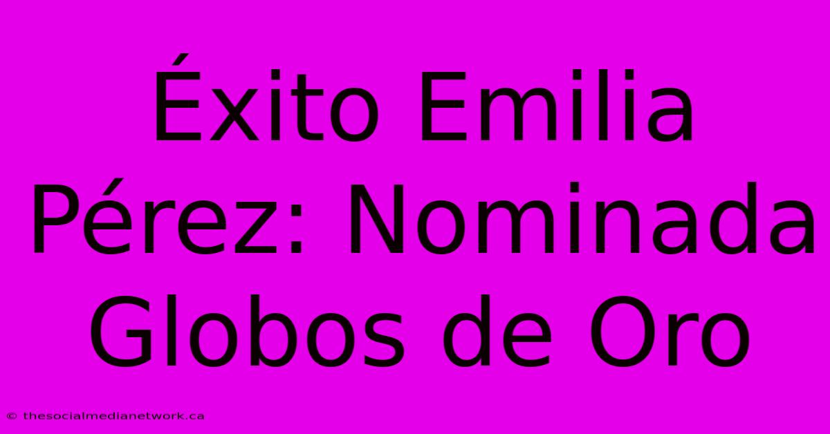 Éxito Emilia Pérez: Nominada Globos De Oro