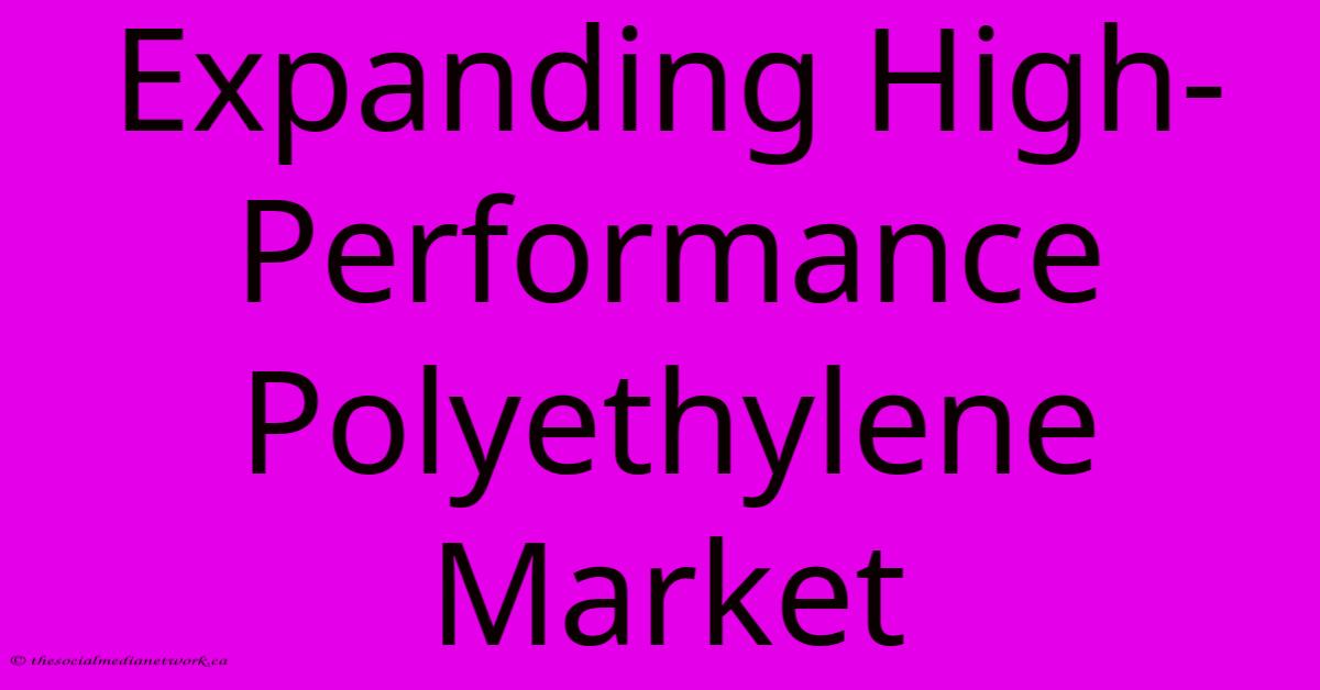 Expanding High-Performance Polyethylene Market Expanding High-Performance Polyethylene Market