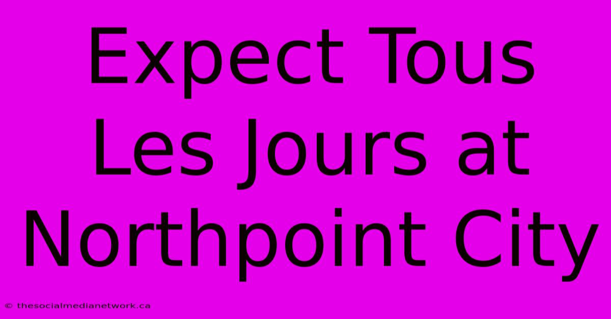 Expect Tous Les Jours At Northpoint City