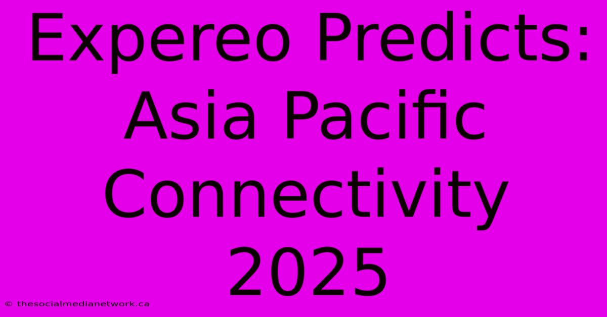 Expereo Predicts: Asia Pacific Connectivity 2025