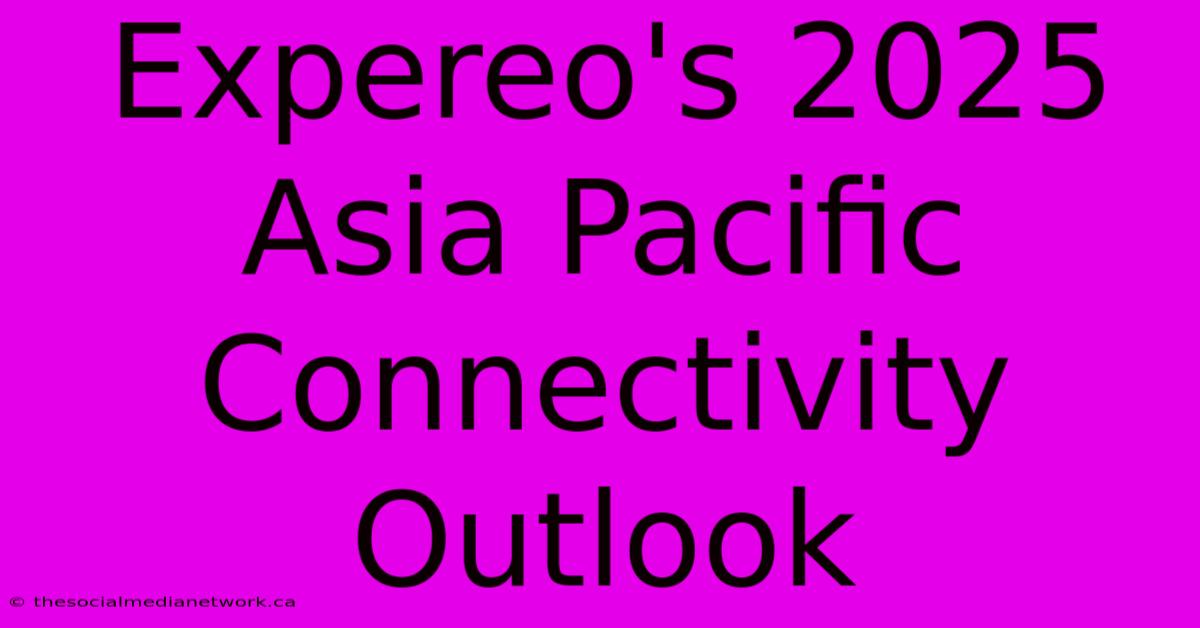 Expereo's 2025 Asia Pacific Connectivity Outlook