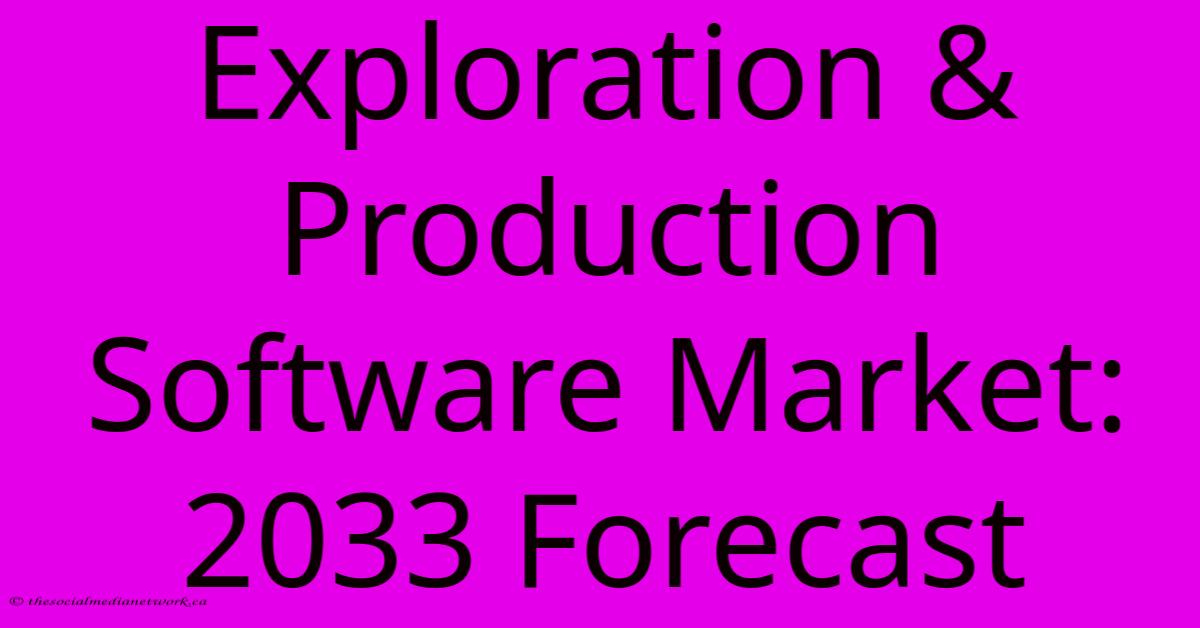 Exploration & Production Software Market: 2033 Forecast Exploration & Production Software Market: 2033 Forecast