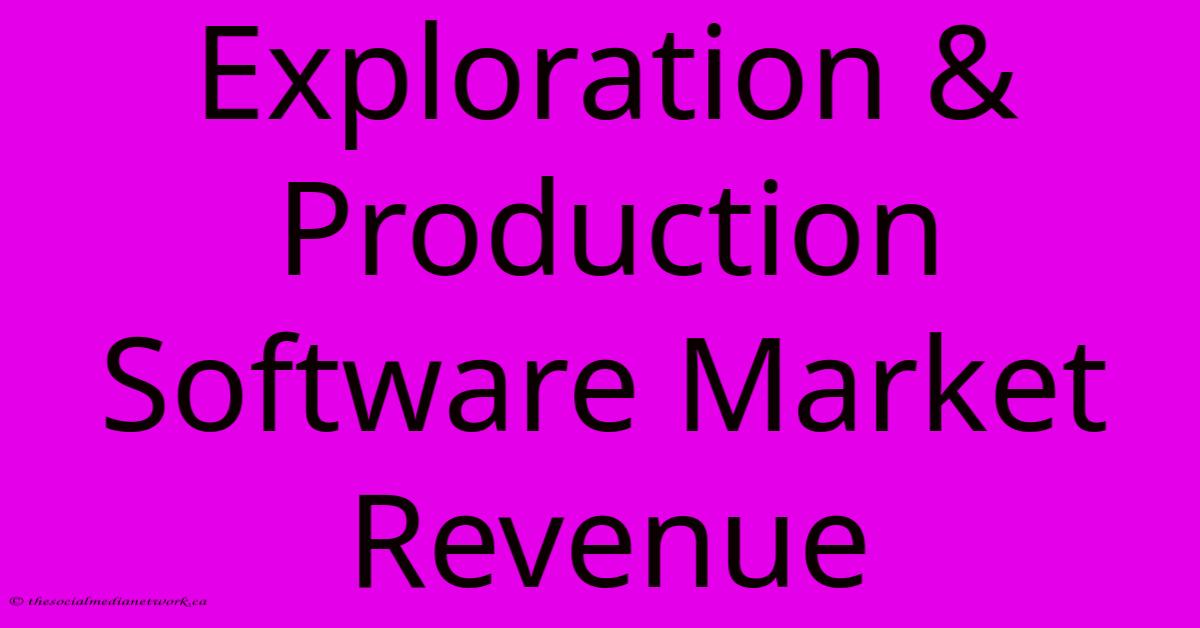 Exploration & Production Software Market Revenue Exploration & Production Software Market Revenue