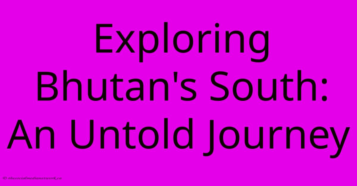 Exploring Bhutan's South: An Untold Journey