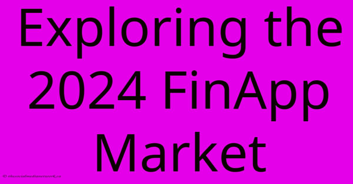 Exploring The 2024 FinApp Market Exploring The 2024 FinApp Market