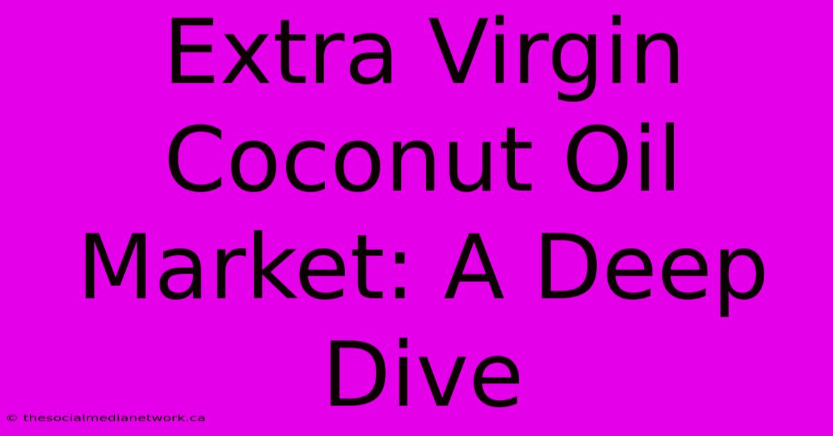 Extra Virgin Coconut Oil Market: A Deep Dive