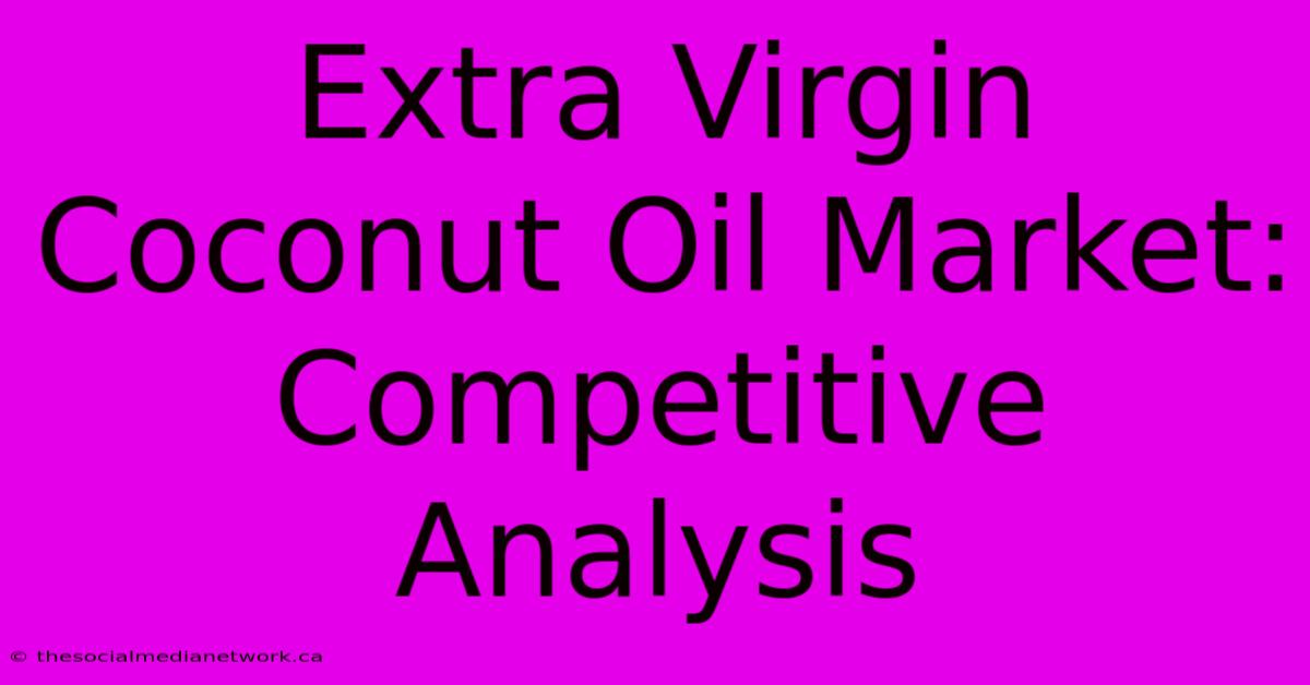 Extra Virgin Coconut Oil Market: Competitive Analysis