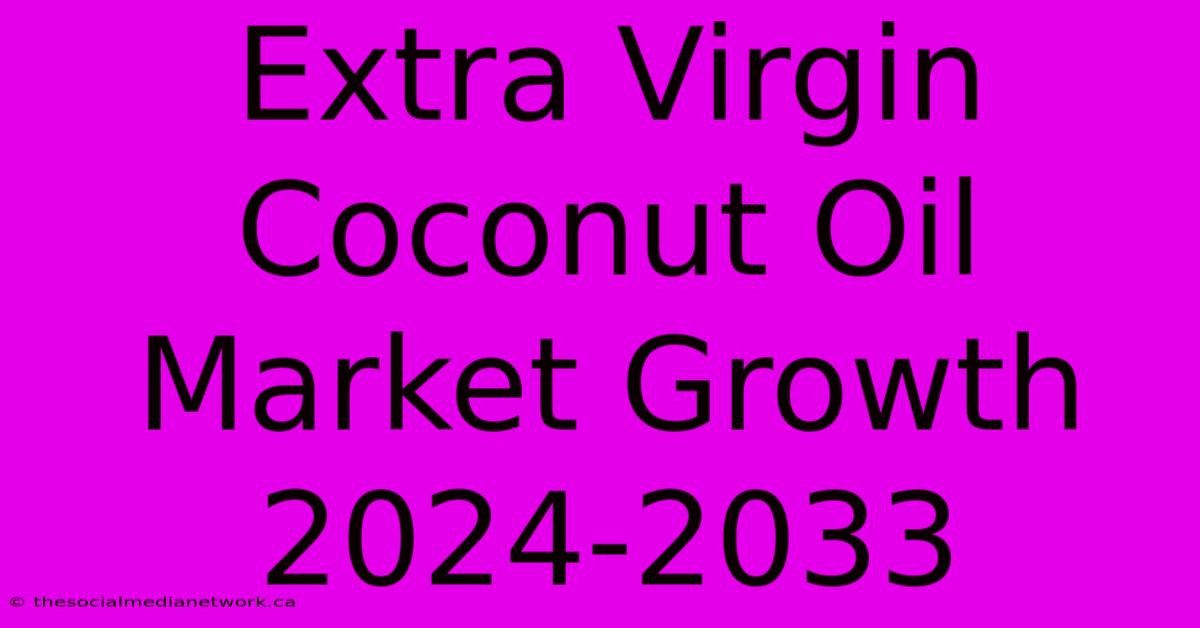 Extra Virgin Coconut Oil Market Growth 2024-2033