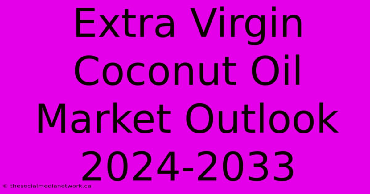 Extra Virgin Coconut Oil Market Outlook 2024-2033