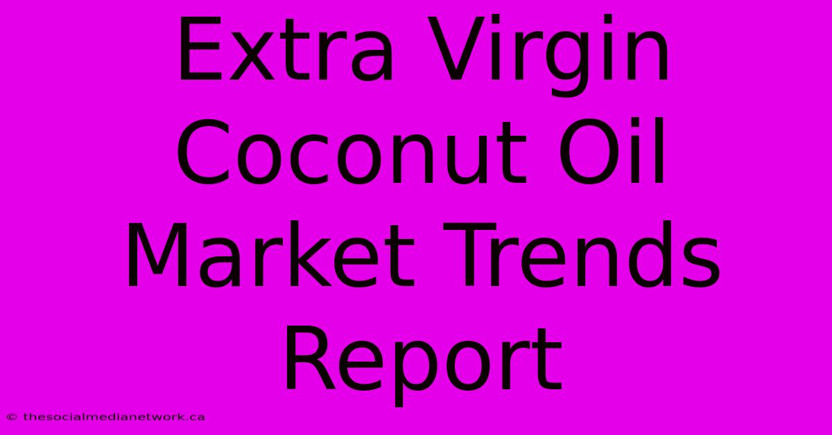 Extra Virgin Coconut Oil Market Trends Report