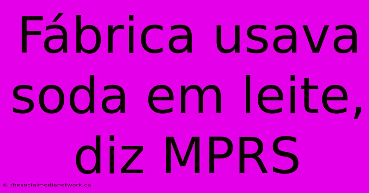 Fábrica Usava Soda Em Leite, Diz MPRS